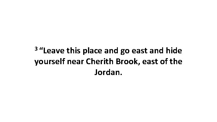 3 “Leave this place and go east and hide yourself near Cherith Brook, east
