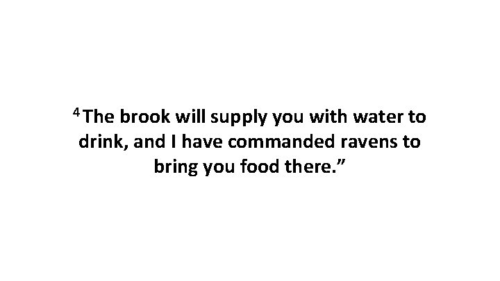 4 The brook will supply you with water to drink, and I have commanded