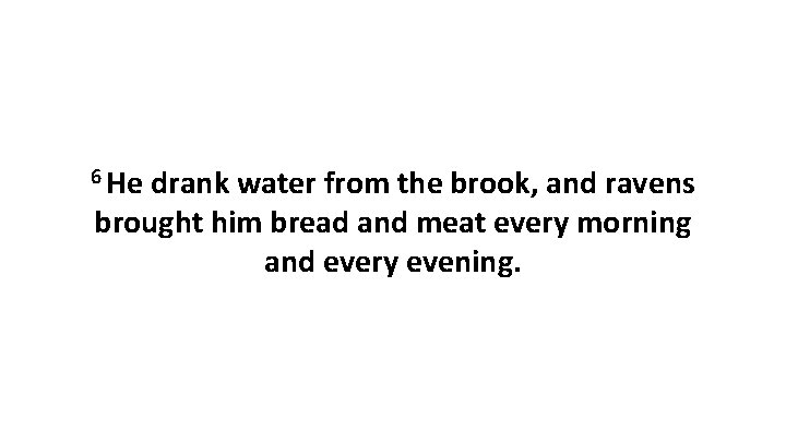 6 He drank water from the brook, and ravens brought him bread and meat
