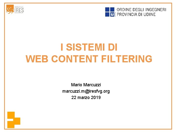 I SISTEMI DI WEB CONTENT FILTERING Mario Marcuzzi marcuzzi. m@iresfvg. org 22 marzo 2019