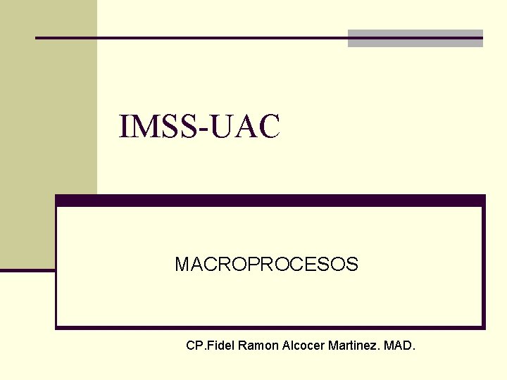 IMSS-UAC MACROPROCESOS CP. Fidel Ramon Alcocer Martinez. MAD. IMSS-UAC MACROPROCESOS CP. Fidel Ramon Alcocer Martinez. MAD.