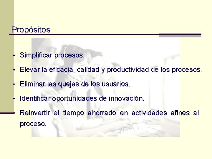 Propósitos • Simplificar procesos. • Elevar la eficacia, calidad y productividad de los procesos. Propósitos • Simplificar procesos. • Elevar la eficacia, calidad y productividad de los procesos.