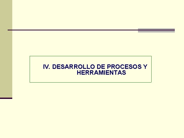 IV. DESARROLLO DE PROCESOS Y HERRAMIENTAS IV. DESARROLLO DE PROCESOS Y HERRAMIENTAS