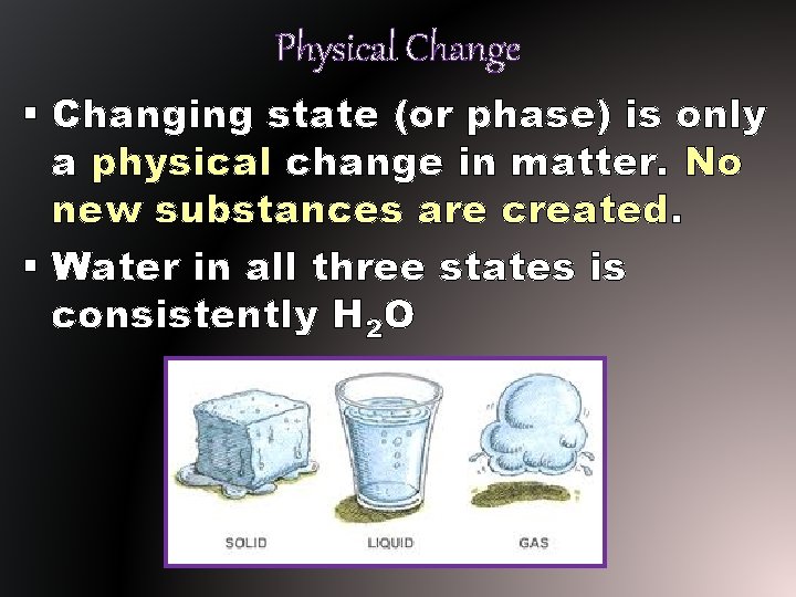 Physical Change § Changing state (or phase) is only a physical change in matter.