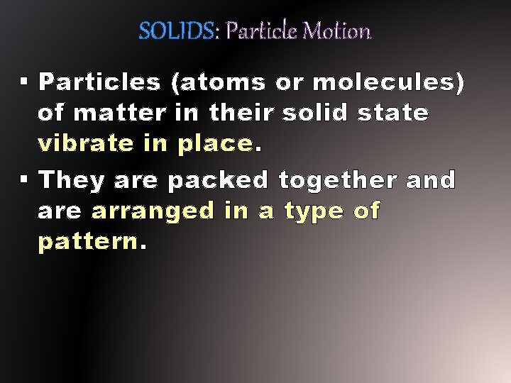 SOLIDS: Particle Motion § Particles (atoms or molecules) of matter in their solid state SOLIDS: Particle Motion § Particles (atoms or molecules) of matter in their solid state