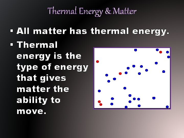 Thermal Energy & Matter § All matter has thermal energy. § Thermal energy is