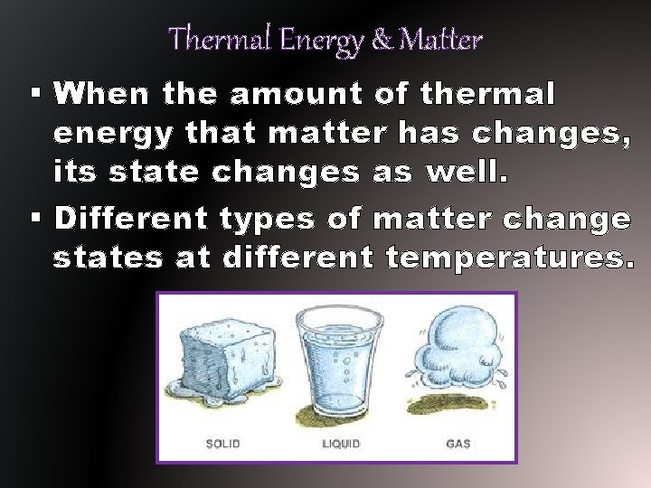 Thermal Energy & Matter § When the amount of thermal energy that matter has