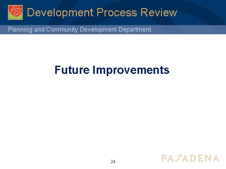 Development Process Review Planning and Community Development Department Future Improvements 24 