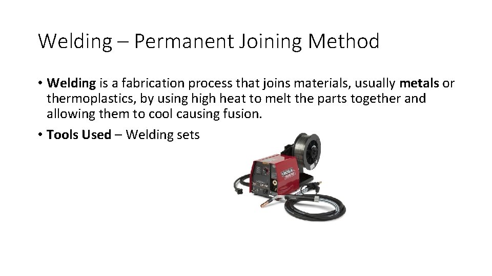 Welding – Permanent Joining Method • Welding is a fabrication process that joins materials,