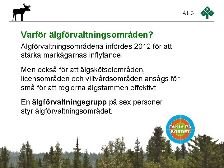 ÄLG Varför älgförvaltningsområden? Älgförvaltningsområdena infördes 2012 för att stärka markägarnas inflytande. Men också för