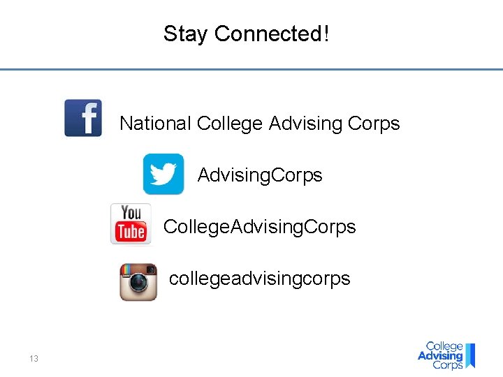 Stay Connected! National College Advising Corps Advising. Corps College. Advising. Corps collegeadvisingcorps 13 Stay Connected! National College Advising Corps Advising. Corps College. Advising. Corps collegeadvisingcorps 13