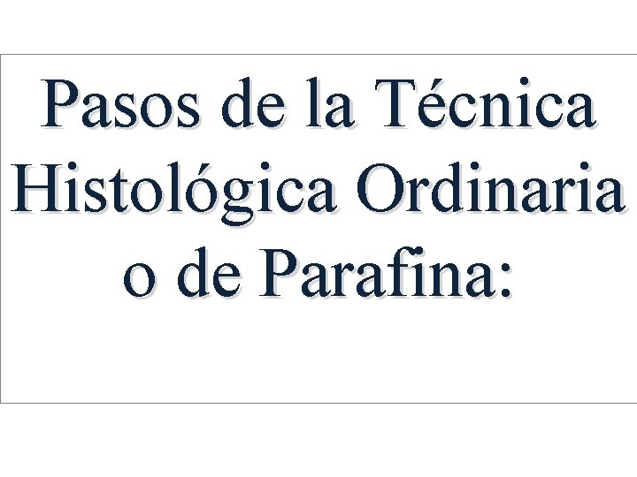 Pasos de la Técnica Histológica Ordinaria o de Parafina: 