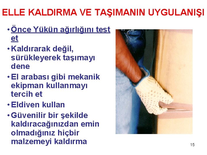 ELLE KALDIRMA VE TAŞIMANIN UYGULANIŞI • Önce Yükün ağırlığını test et • Kaldırarak değil,