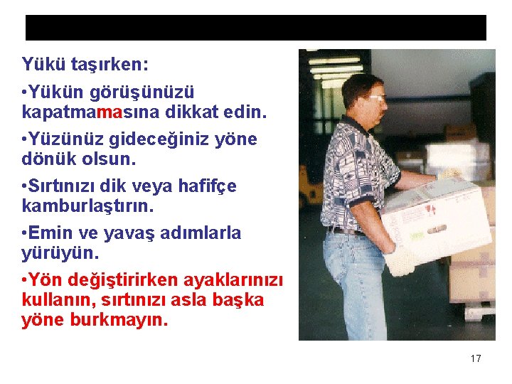 Yükü taşırken: • Yükün görüşünüzü kapatmamasına dikkat edin. • Yüzünüz gideceğiniz yöne dönük olsun. Yükü taşırken: • Yükün görüşünüzü kapatmamasına dikkat edin. • Yüzünüz gideceğiniz yöne dönük olsun.