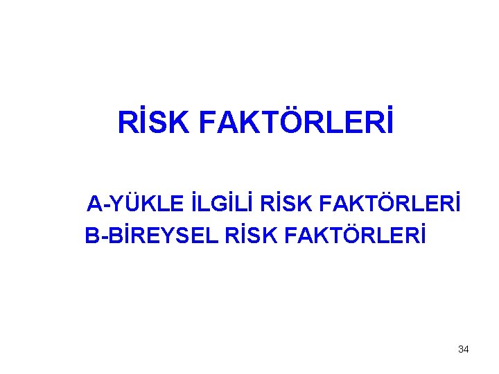 RİSK FAKTÖRLERİ A-YÜKLE İLGİLİ RİSK FAKTÖRLERİ B-BİREYSEL RİSK FAKTÖRLERİ 34 