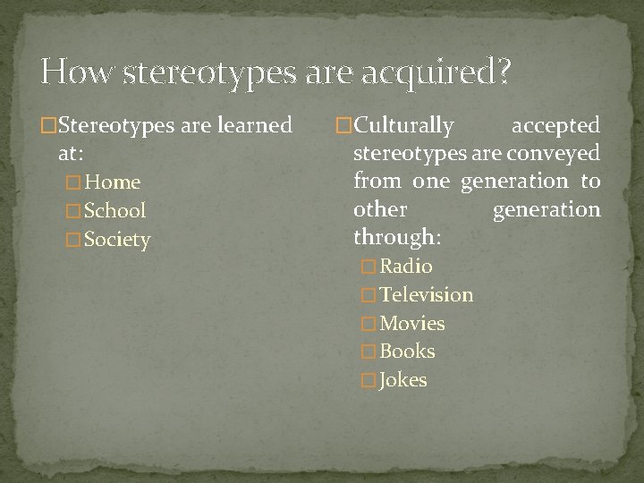 How stereotypes are acquired? �Stereotypes are learned at: � Home � School � Society