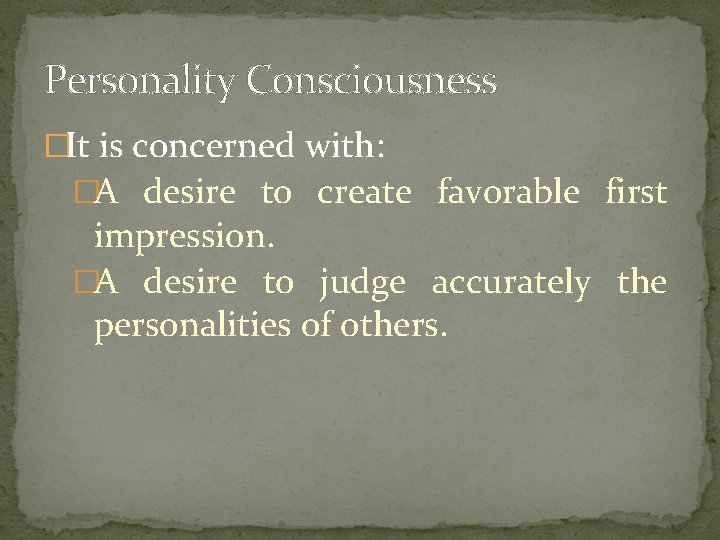 Personality Consciousness �It is concerned with: �A desire to create favorable first impression. �A