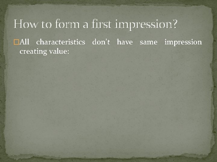 How to form a first impression? �All characteristics don’t have same impression creating value: