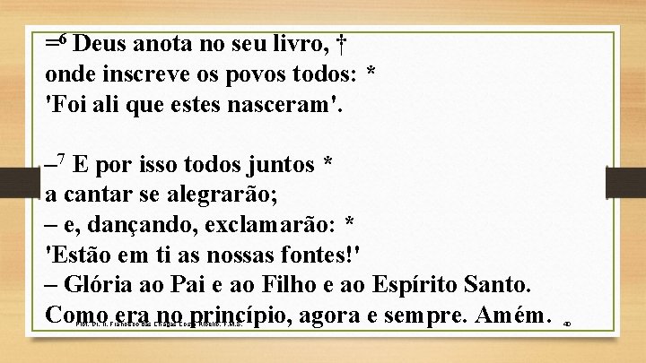 =6 Deus anota no seu livro, † onde inscreve os povos todos: * 'Foi