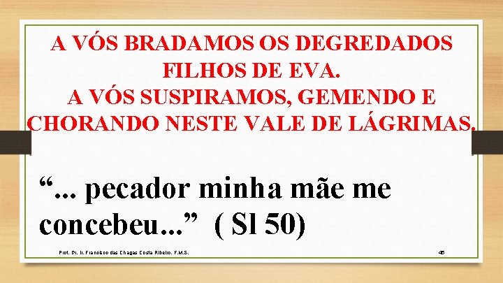 A VÓS BRADAMOS OS DEGREDADOS FILHOS DE EVA. A VÓS SUSPIRAMOS, GEMENDO E CHORANDO