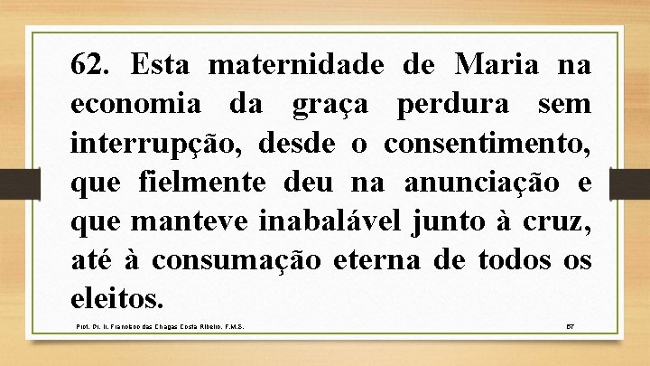 62. Esta maternidade de Maria na economia da graça perdura sem interrupção, desde o