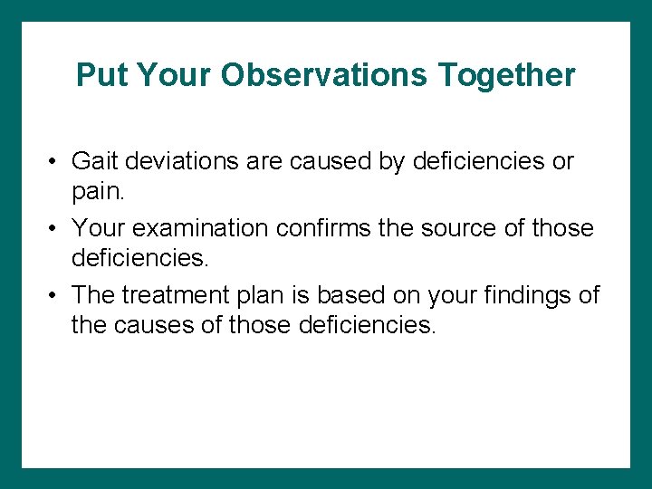 Put Your Observations Together • Gait deviations are caused by deficiencies or pain. •