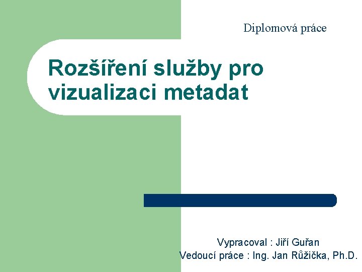 Diplomová práce Rozšíření služby pro vizualizaci metadat Vypracoval : Jiří Guřan Vedoucí práce :