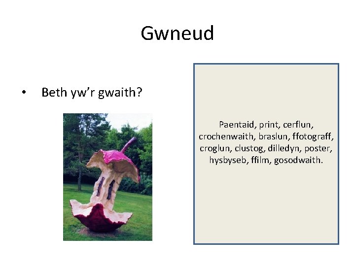 Gwneud • Beth yw’r gwaith? Paentaid, print, cerflun, crochenwaith, braslun, ffotograff, croglun, clustog, dilledyn,