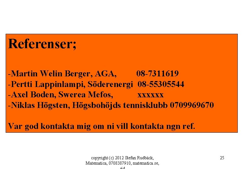 Referenser; -Martin Welin Berger, AGA, 08 -7311619 -Pertti Lappinlampi, Söderenergi 08 -55305544 -Axel Boden,