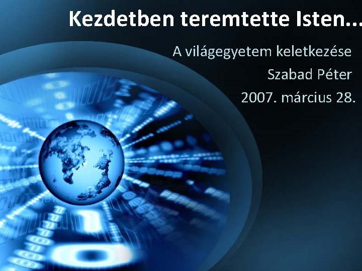 Kezdetben teremtette Isten. . . A világegyetem keletkezése Szabad Péter 2007. március 28. 