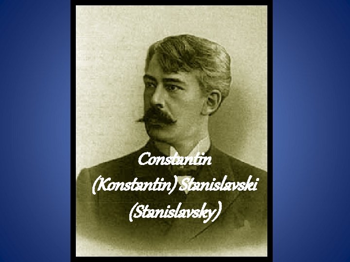 Constantin (Konstantin) Stanislavski (Stanislavsky) 