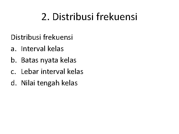 2. Distribusi frekuensi a. Interval kelas b. Batas nyata kelas c. Lebar interval kelas