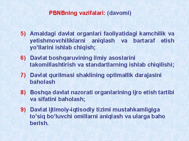 PBNBning vazifalari: (davomi) 5) Amaldagi davlat organlari faoliyatidagi kamchilik va yetishmovchiliklarni aniqlash va bartaraf PBNBning vazifalari: (davomi) 5) Amaldagi davlat organlari faoliyatidagi kamchilik va yetishmovchiliklarni aniqlash va bartaraf