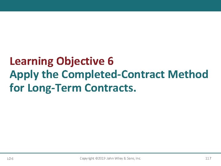 Learning Objective 6 Apply the Completed-Contract Method for Long-Term Contracts. LO 6 Copyright ©