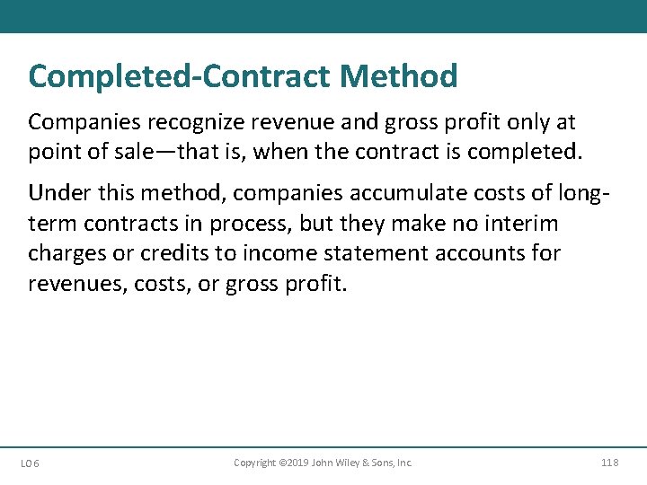 Completed-Contract Method Companies recognize revenue and gross profit only at point of sale—that is,