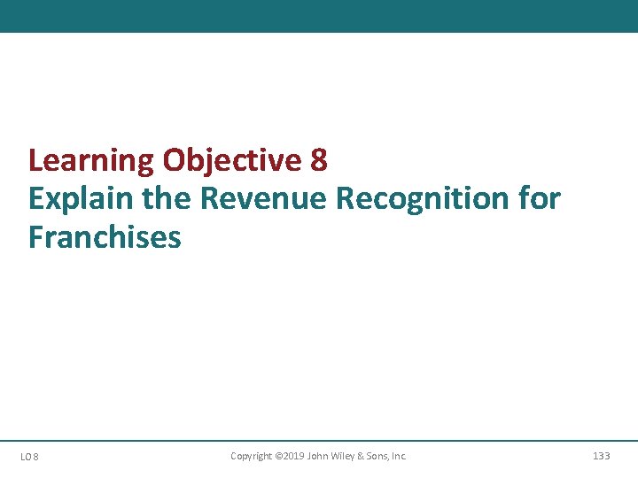 Learning Objective 8 Explain the Revenue Recognition for Franchises LO 8 Copyright © 2019