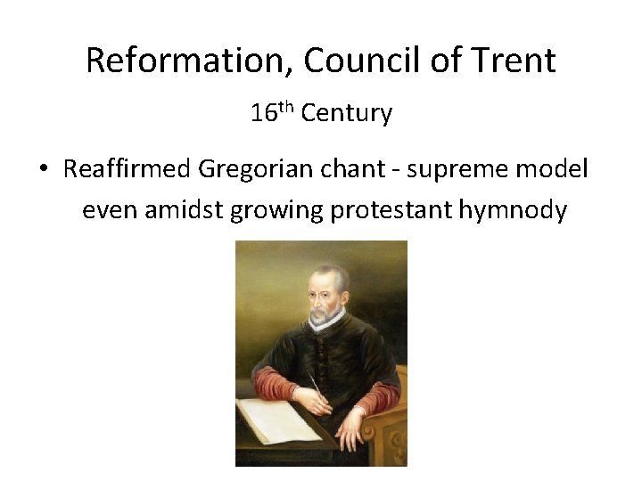 Reformation, Council of Trent 16 th Century • Reaffirmed Gregorian chant - supreme model Reformation, Council of Trent 16 th Century • Reaffirmed Gregorian chant - supreme model