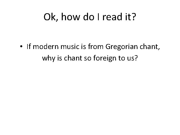 Ok, how do I read it? • If modern music is from Gregorian chant, Ok, how do I read it? • If modern music is from Gregorian chant,