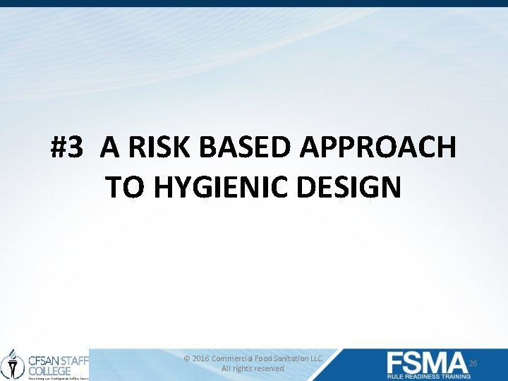 #3 A RISK BASED APPROACH TO HYGIENIC DESIGN © 2016 Commercial Food Sanitation LLC.