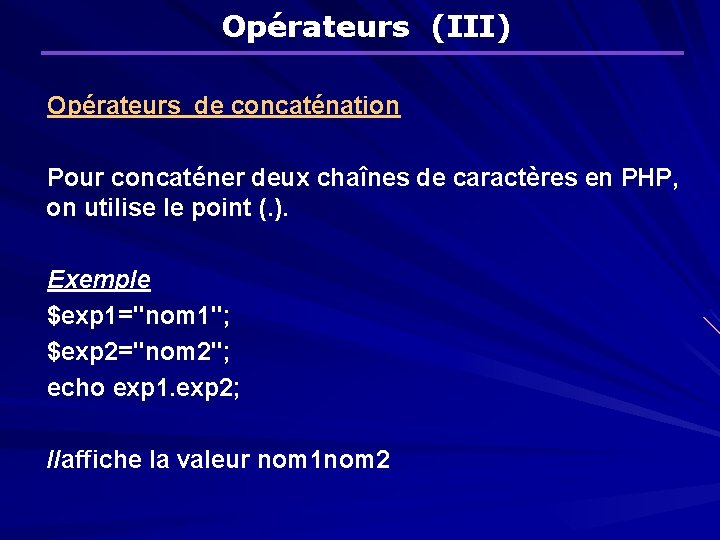 Opérateurs (III) Opérateurs de concaténation Pour concaténer deux chaînes de caractères en PHP, on