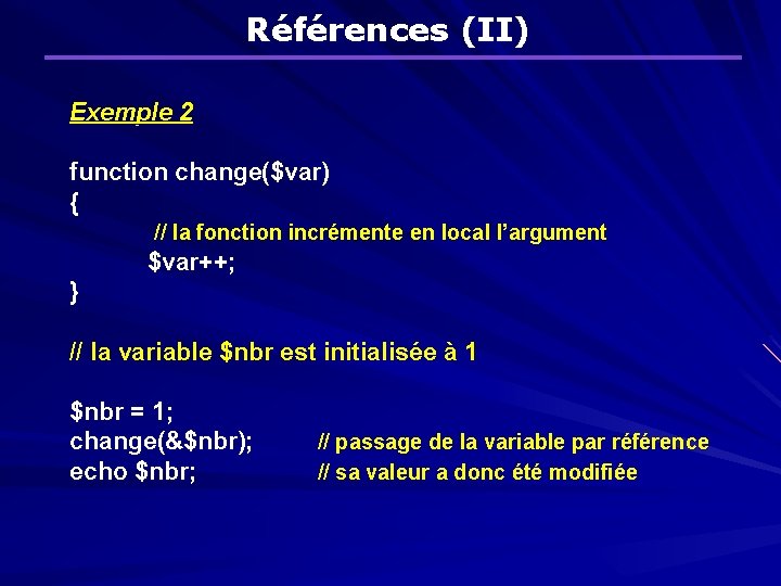 Références (II) Exemple 2 function change($var) { // la fonction incrémente en local l’argument