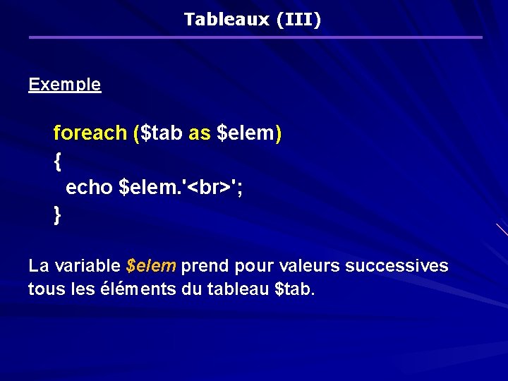 Tableaux (III) Exemple foreach ($tab as $elem) { echo $elem. ' '; } La