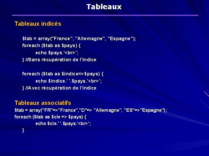 Tableaux indicés $tab = array("France", "Allemagne", "Espagne"); foreach ($tab as $pays) { echo $pays.