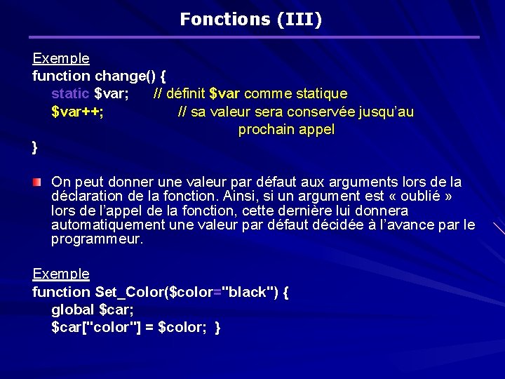 Fonctions (III) Exemple function change() { static $var; // définit $var comme statique $var++;