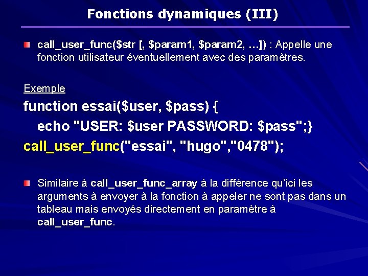 Fonctions dynamiques (III) call_user_func($str [, $param 1, $param 2, …]) : Appelle une fonction