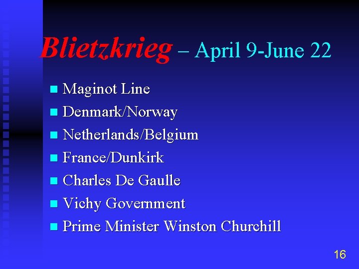 Blietzkrieg – April 9 -June 22 Maginot Line n Denmark/Norway n Netherlands/Belgium n France/Dunkirk