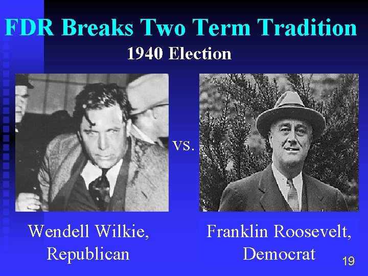 FDR Breaks Two Term Tradition 1940 Election vs. Wendell Wilkie, Republican Franklin Roosevelt, Democrat