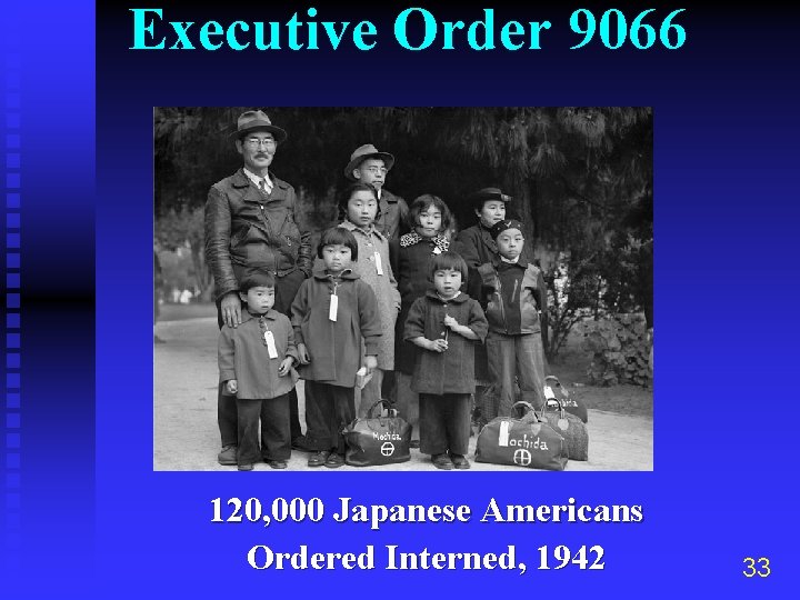 Executive Order 9066 120, 000 Japanese Americans Ordered Interned, 1942 33 