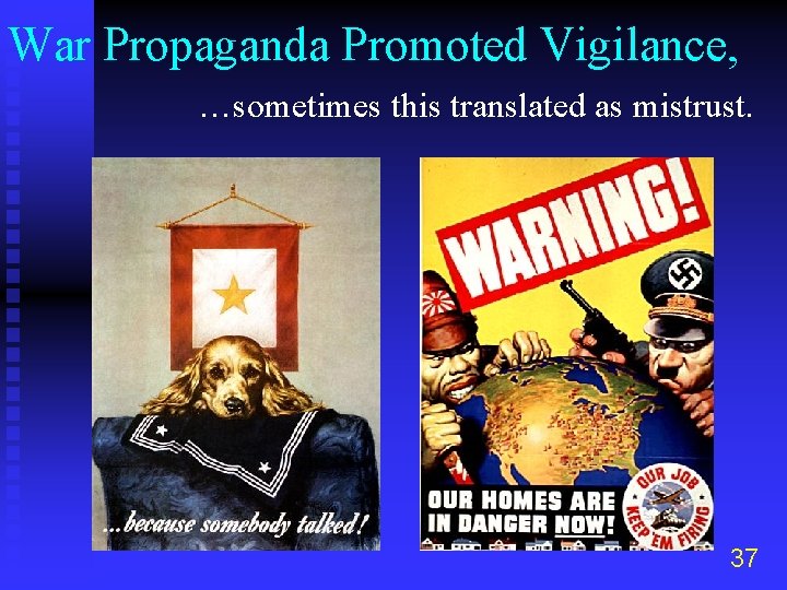 War Propaganda Promoted Vigilance, …sometimes this translated as mistrust. 37 