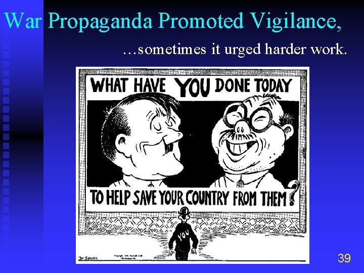 War Propaganda Promoted Vigilance, …sometimes it urged harder work. 39 